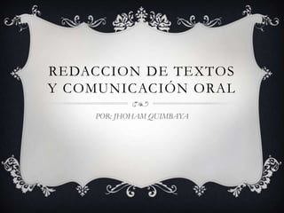 REDACCION DE TEXTOS
Y COMUNICACIÓN ORAL
    POR: JHOHAM QUIMBAYA
 