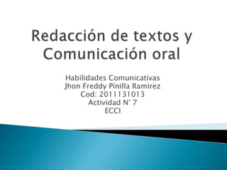 Habilidades Comunicativas
Jhon Freddy Pínilla Ramirez
    Cod: 2011131013
       Actividad N° 7
            ECCI
 