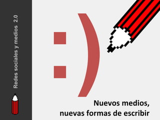 :)
Redes sociales y medios 2.0




                                       Nuevos medios,
                              nuevas formas de escribir
 