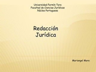 Universidad Fermín Toro
Facultad de Ciencias Jurídicas
Núcleo Portuguesa
Redacción
Jurídica
Mariangel Moro
 