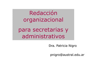 Redacción
organizacional
para secretarias y
administrativos
Dra. Patricia Nigro
pnigro@austral.edu.ar

 