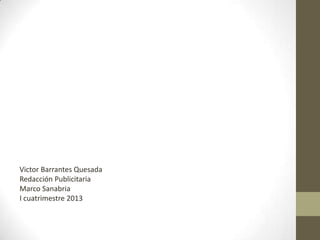 Victor Barrantes Quesada
Redacción Publicitaria
Marco Sanabria
I cuatrimestre 2013
 
