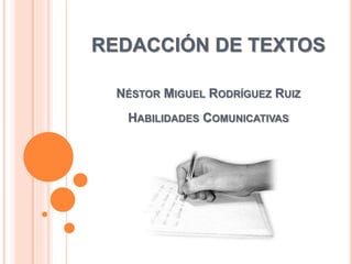 REDACCIÓN DE TEXTOS
NÉSTOR MIGUEL RODRÍGUEZ RUIZ
HABILIDADES COMUNICATIVAS
 