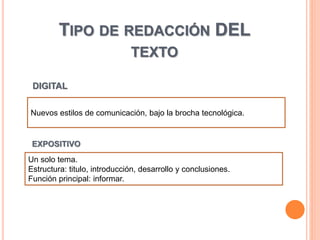 Nuevos estilos de comunicación, bajo la brocha tecnológica.
TIPO DE REDACCIÓN DEL
TEXTO
DIGITAL
Un solo tema.
Estructura: titulo, introducción, desarrollo y conclusiones.
Función principal: informar.
EXPOSITIVO
 