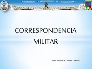 CORRESPONDENCIA
MILITAR
1TTE.ANDRADESÁNCHEZ ROSINI
 