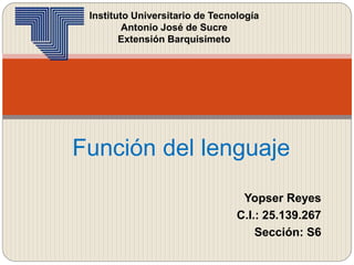 Función del lenguaje
Yopser Reyes
C.I.: 25.139.267
Sección: S6
Instituto Universitario de Tecnología
Antonio José de Sucre
Extensión Barquisimeto
 