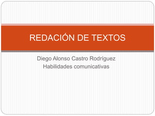 Diego Alonso Castro Rodríguez
Habilidades comunicativas
REDACIÓN DE TEXTOS
 