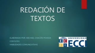 REDACIÓN DE
TEXTOS
ELABORADO POR: MICHAEL CHACÓN POVEDA
COD:52351
HABILIDADES COMUNICATIVAS
 
