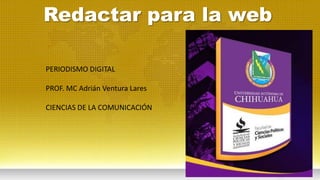 PERIODISMO DIGITAL
PROF. MC Adrián Ventura Lares
CIENCIAS DE LA COMUNICACIÓN
Redactar para la web
 