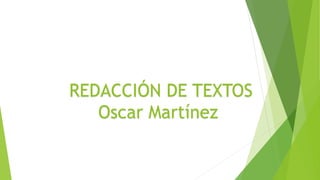 REDACCIÓN DE TEXTOS
Oscar Martínez
 