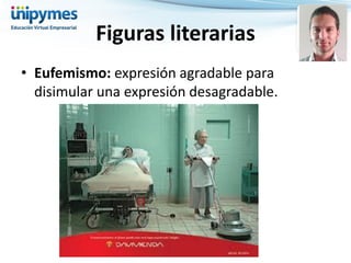 •Eufemismo: expresión agradable para disimular una expresión desagradable. 
Figuras literarias  