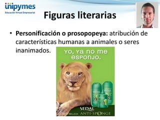 •Personificación o prosopopeya: atribución de características humanas a animales o seres inanimados. 
Figuras literarias  