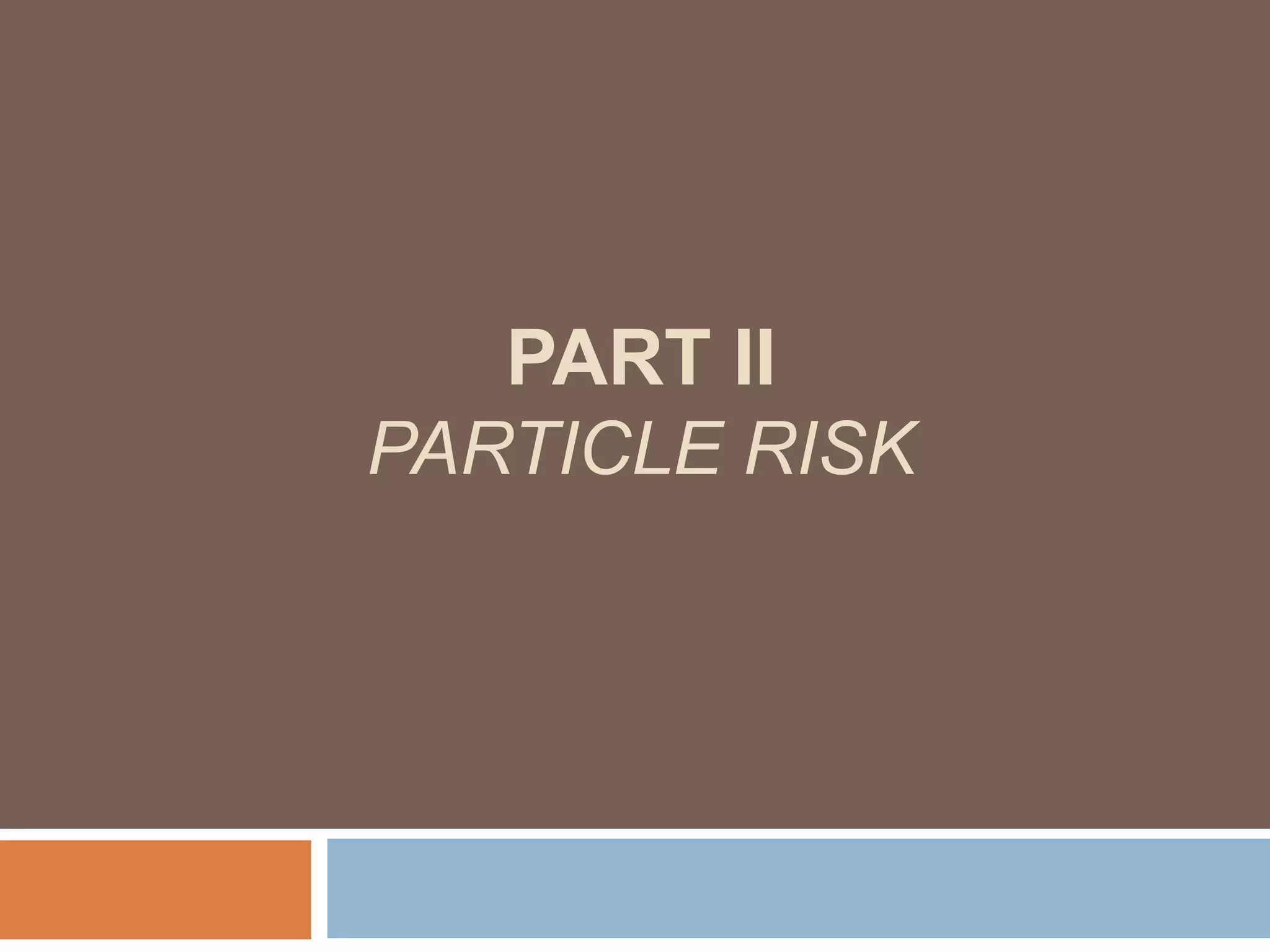 PART II
PARTICLE RISK
 