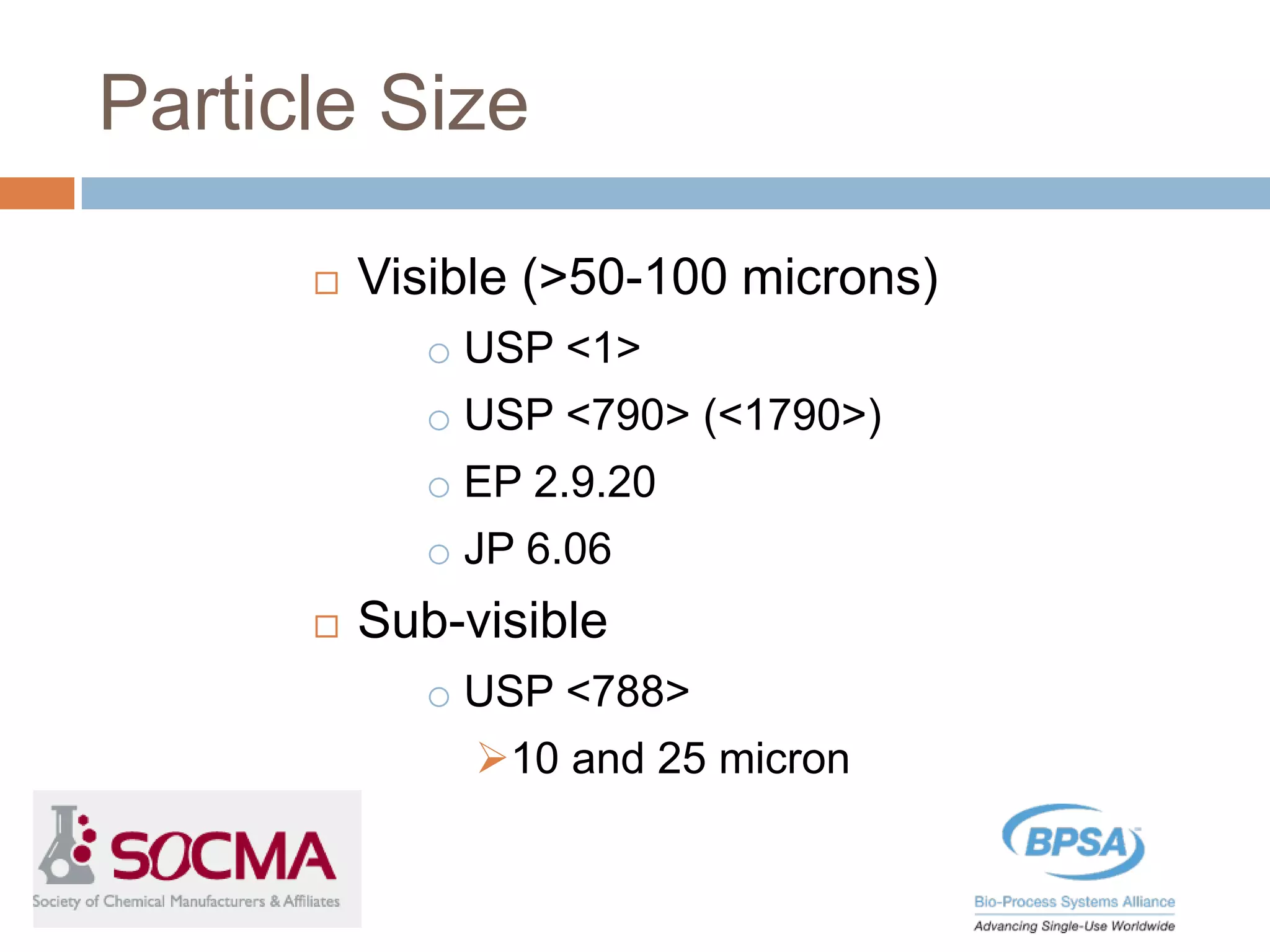 Particle Size
 Visible (>50-100 microns)
o USP <1>
o USP <790> (<1790>)
o EP 2.9.20
o JP 6.06
 Sub-visible
o USP <788>
10 and 25 micron
 