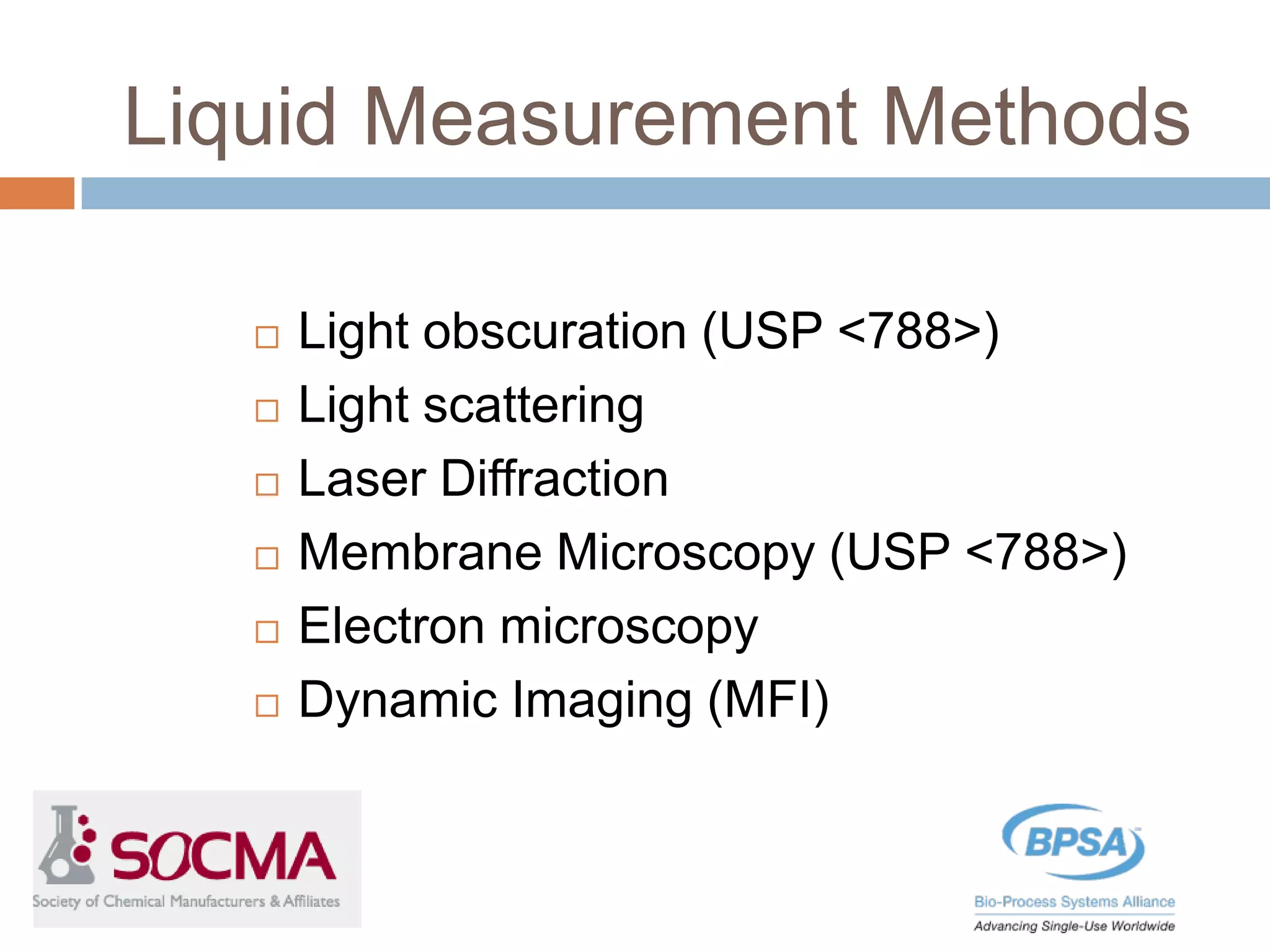Liquid Measurement Methods
 Light obscuration (USP <788>)
 Light scattering
 Laser Diffraction
 Membrane Microscopy (USP <788>)
 Electron microscopy
 Dynamic Imaging (MFI)
 