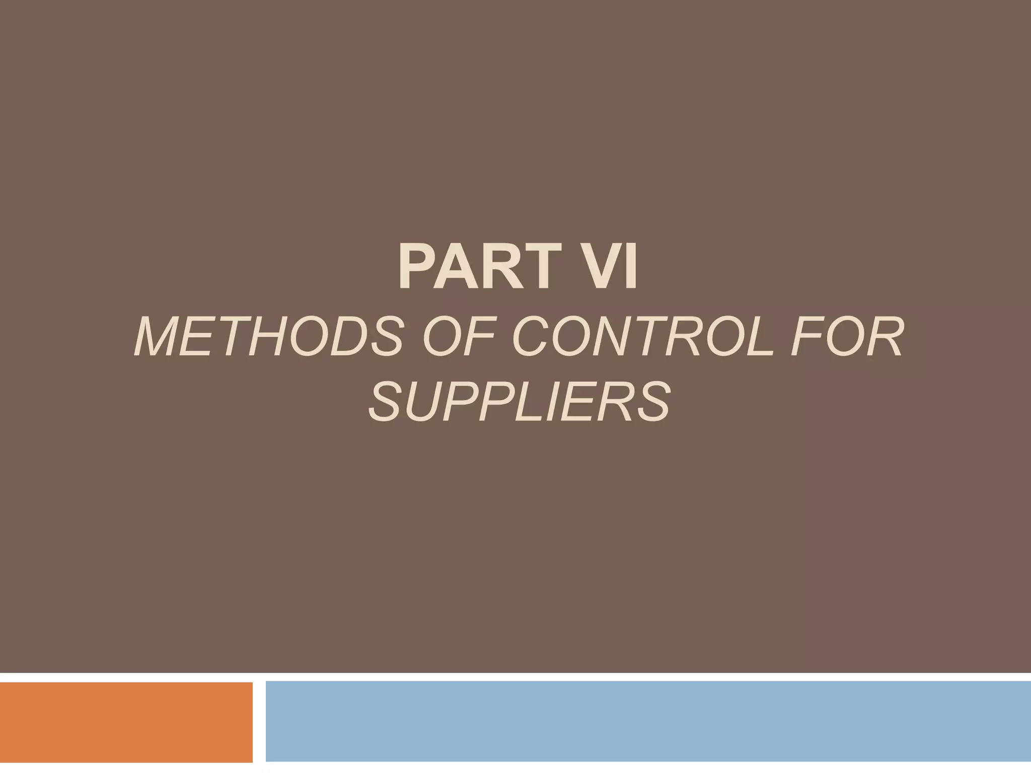 PART VI
METHODS OF CONTROL FOR
SUPPLIERS
 