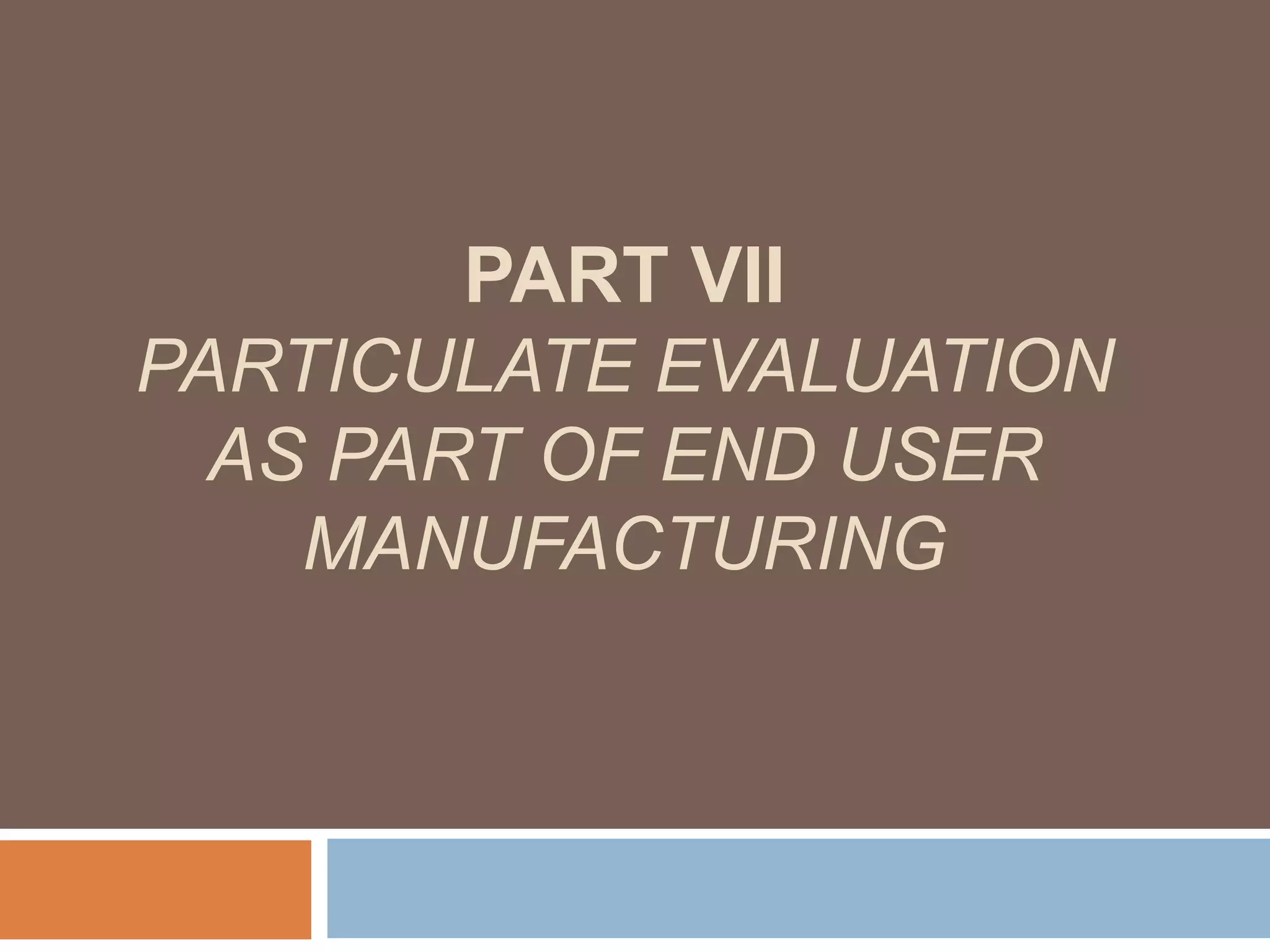 PART VII
PARTICULATE EVALUATION
AS PART OF END USER
MANUFACTURING
 
