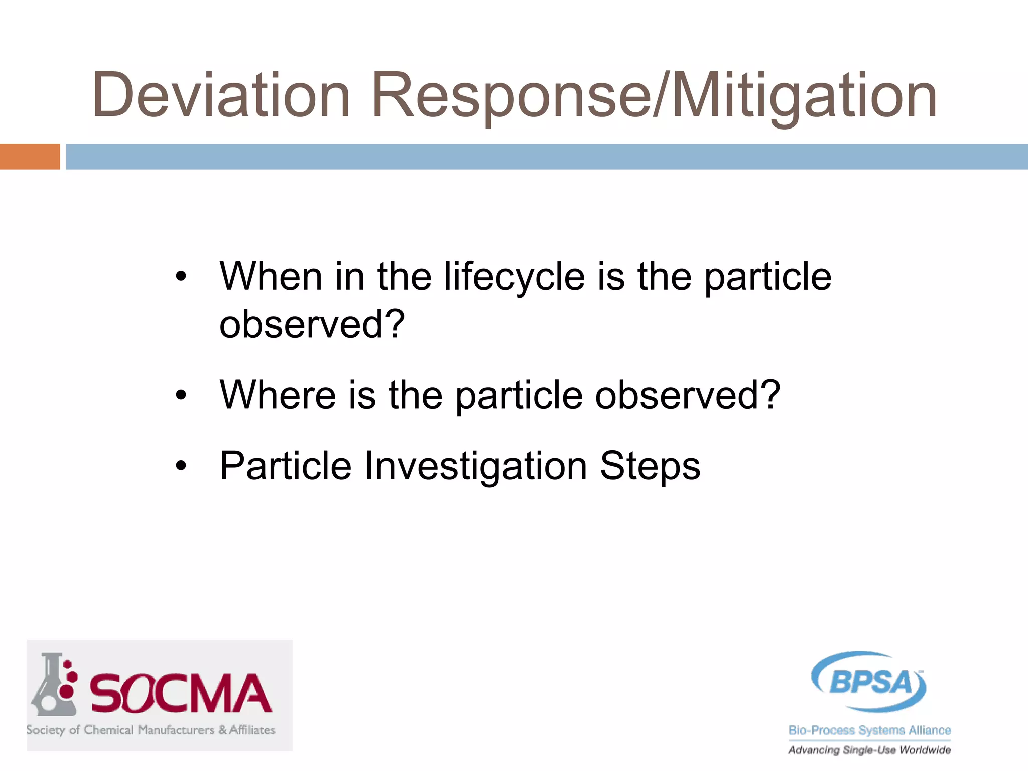 • When in the lifecycle is the particle
observed?
• Where is the particle observed?
• Particle Investigation Steps
Deviation Response/Mitigation
 