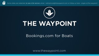 www.thewaypoint.com
Bookings.com forBoats
Someslidesareredacted,toseeafullversion,email-tellmemore@thewaypoint.com orfollow ushere-angel.co/the-waypoint
 