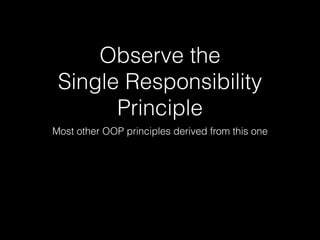 - https://en.wikipedia.org/wiki/Single_responsibility_principle
“…every class should have responsibility over a
single par...