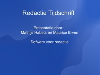 Redactie Tijdschrift Presentatie door :  Mathijs Habets en Maurice Erven Sofware voor   redactie 
