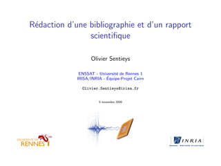 R´edaction d’une bibliographie et d’un rapport
scientiﬁque
Olivier Sentieys
ENSSAT - Universit´e de Rennes 1
IRISA/INRIA - ´Equipe-Projet Cairn
Olivier.Sentieys@irisa.fr
5 novembre 2009
 