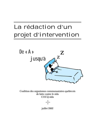 La rédaction d’un
projet d’intervention


 De « A »                               z
       jusqu’à                      z
                               zz




 Coalition des organismes communautaires québécois
                 de lutte contre le sida
                      COCQ-sida



                    juillet 2002
 
