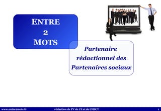 E NTRE 2 M OTS Partenaire  rédactionnel des Partenaires sociaux www.entre2mots.fr  rédaction de PV de CE et de CHSCT   