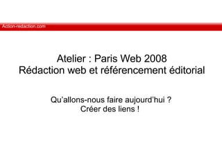Atelier : Paris Web 2008 Rédaction web et référencement éditorial Qu’allons-nous faire aujourd’hui ? Créer des liens !  