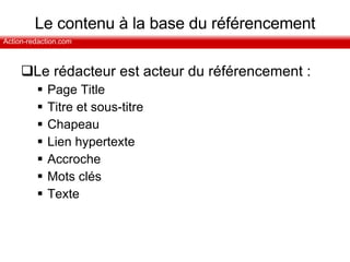 Le contenu à la base du référencement Le rédacteur est acteur du référencement :  Page Title Titre et sous-titre Chapeau Lien hypertexte Accroche Mots clés Texte 