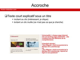 Accroche Texte court explicatif sous un titre  incitant au clic (intéressant, je clique)  évitant un clic inutile (ce n’est pas ce que je cherche) 