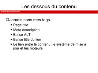 Les dessous du contenu Jamais sans mes tags Page title Meta description Balise ALT Balise title du lien Le lien entre le contenu, le système de mise à jour et les moteurs 