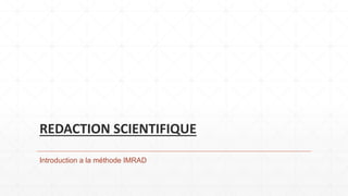 REDACTION SCIENTIFIQUE
Introduction a la méthode IMRAD
 