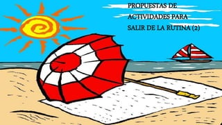 PROPUESTAS DE
ACTIVIDADES PARA
SALIR DE LA RUTINA (2)
 