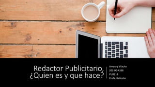 Redactor Publicitario,
¿Quien es y que hace?
Amaury Vilacha
201-00-4338
PUB218
Profa. Ballester
 