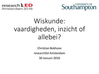 Wiskunde:
vaardigheden, inzicht of
allebei?
Christian Bokhove
researchEd Amsterdam
30 Januari 2016
 