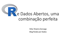e Dados Abertos, uma
combinação perfeita
Sillas Teixeira Gonzaga
Blog Paixão por Dados
 