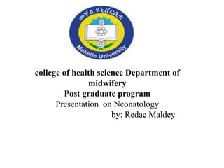 college of health science Department of
midwifery
Post graduate program
Presentation on Neonatology
by: Redae Maldey
 