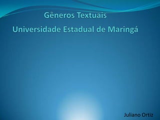 Gêneros Textuais             Universidade Estadual de Maringá Juliano Ortiz 