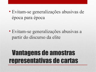 • Evitam-se generalizações abusivas de
época para época
• Evitam-se generalizações abusivas a
partir do discurso da elite

Vantagens de amostras
representativas de cartas

 