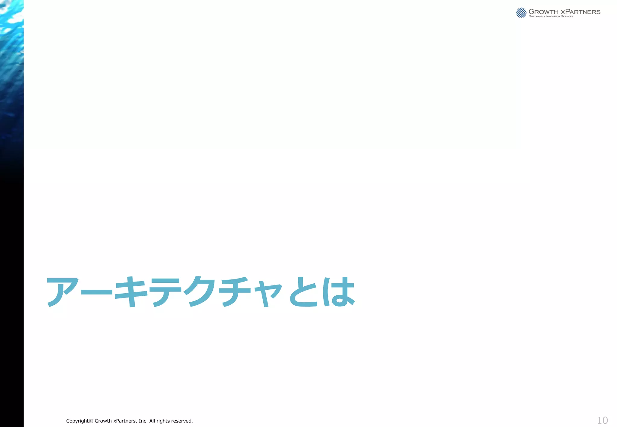 アーキテクチャとは

Copyright© Growth xPartners, Inc. All rights reserved.

10

 