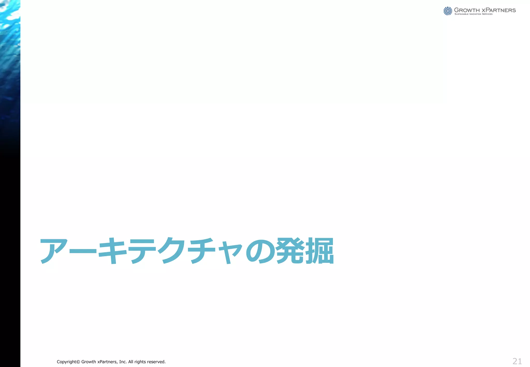 アーキテクチャの発掘

Copyright© Growth xPartners, Inc. All rights reserved.

21

 