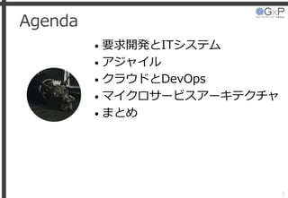 Agenda
• 要求開発とITシステム
• アジャイル
• クラウドとDevOps
• マイクロサービスアーキテクチャ
• まとめ
2
 