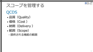 スコープを管理する
QCDS
• 品質（Quality）
• 価格（Cost ）
• 納期（Delivery ）
• 範囲（Scope）
»提供される機能の範囲
26
 