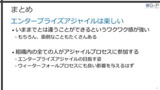 まとめ
エンタープライズアジャイルは楽しい
• いままでとは違うことができるというワクワク感が強い
»もちろん、面倒なこともたくさんある
• 組織内の全ての人がアジャイルプロセスに参加する
»エンタープライズアジャイルの目指す姿
»ウィーターフォールプロセスにも良い影響を与えるはず
65
 