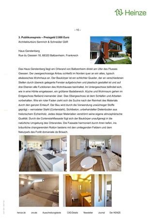 - 10 -

                    3. Publikumspreis – Preisgeld 2.000 Euro
                    Architekturbüro Sennrich & Schneider GbR


                    Haus Gerstenberg
                    Rue du Giessen 18, 68320 Baltzenheim, Frankreich




                    Das Haus Gerstenberg liegt am Ortsrand von Baltzenheim direkt am Ufer des Flusses
                    Giessen. Der zweigeschossige Anbau schließt im Norden quer an ein altes, typisch
                    elsässisches Wohnhaus an. Der Baukörper ist ein schlichter Quader, der an verschiedenen
                    Stellen durch übereck gelagerte Fenster aufgebrochen und plastisch gestaltet ist und auf
                    drei Ebenen alle Funktionen des Wohnhauses beinhaltet. Im Untergeschoss befindet sich,
                    wie in eine Höhle eingelassen, ein größerer Badebereich. Küche und Wohnraum gehen im
                    Erdgeschoss fließend ineinander über. Das Obergeschoss ist dem Schlafen und Arbeiten
                    vorbehalten. Wie ein roter Faden zieht sich die Suche nach der Reinheit des Materials
                    durch den ganzen Entwurf. Der Bau wird durch die Verwendung urwüchsiger Stoffe
                    geprägt – verrosteter Stahl (Cortenstahl), Sichtbeton, unbehandelter Dielenboden aus
                    historischem Eichenholz. Jedes dieser Materialien verströmt seine eigene atmosphärische
                    Qualität. Durch die Cortenstahlfassade fügt sich der Baukörper unaufgeregt in die
                    natürliche Umgebung des Ortsrandes. Die Fassade harmoniert durch ihren tiefen, ins
                    bräunliche changierenden Rotton bestens mit den umliegenden Feldern und dem
                    Naturpark des Forêt domaniale de Brisach.
0221.061 090714d




                   heinze.de   cre:ate   Ausschreibungstexte   CAD-Details     Newsletter   Journal   Der HEINZE
 