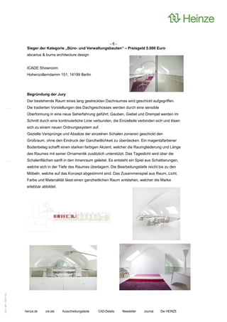 -6-
                    Sieger der Kategorie „Büro- und Verwaltungsbauten“ – Preisgeld 5.000 Euro
                    abcarius & burns architecture design


                    ICADE Showroom
                    Hohenzollerndamm 151, 14199 Berlin




                    Begründung der Jury
                    Der bestehende Raum eines lang gestreckten Dachraumes wird geschickt aufgegriffen.
                    Die tradierten Vorstellungen des Dachgeschosses werden durch eine sensible
                    Überformung in eine neue Seherfahrung geführt. Gauben, Giebel und Drempel werden im
                    Schnitt durch eine kontinuierliche Linie verbunden, die Einzelteile verbinden sich und lösen
                    sich zu einem neuen Ordnungssystem auf.
                    Gezielte Versprünge und Absätze der einzelnen Schalen zonieren geschickt den
                    Großraum, ohne den Eindruck der Ganzheitlichkeit zu überdecken. Ein magentafarbener
                    Bodenbelag schafft einen starken farbigen Akzent, welcher die Raumgliederung und Länge
                    des Raumes mit seiner Ornamentik zusätzlich unterstützt. Das Tageslicht wird über die
                    Schalenflächen sanft in den Innenraum geleitet. Es entsteht ein Spiel aus Schattierungen,
                    welche sich in der Tiefe des Raumes überlagern. Die Bearbeitungstiefe reicht bis zu den
                    Möbeln, welche auf das Konzept abgestimmt sind. Das Zusammenspiel aus Raum, Licht,
                    Farbe und Materialität lässt einen ganzheitlichen Raum entstehen, welcher die Marke
                    erlebbar abbildet.
0221.061 090714d




                   heinze.de   cre:ate   Ausschreibungstexte   CAD-Details   Newsletter   Journal   Der HEINZE
 
