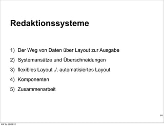Redaktionssysteme


         1) Der Weg von Daten über Layout zur Ausgabe
         2) Systemansätze und Überschneidungen
         3) flexibles Layout ./. automatisiertes Layout
         4) Komponenten
         5) Zusammenarbeit



                                                          0/6



KW So. 26/08/12
 
