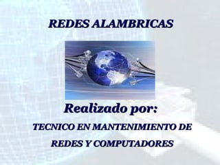 REDES ALAMBRICAS

Realizado por:
TECNICO EN MANTENIMIENTO DE
REDES Y COMPUTADORES

 