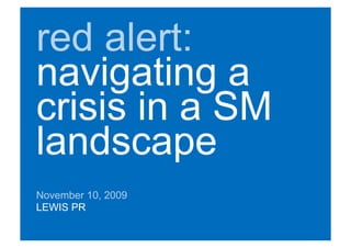 red alert:
navigating a
crisis in a SM
landscape
November 10, 2009
LEWIS PR
 